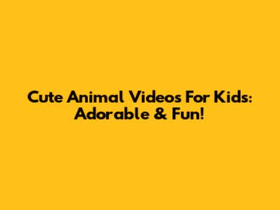 Cute Animal Videos For Kids: Adorable & Fun!