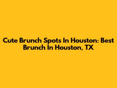 Cute Brunch Spots In Houston: Best Brunch In Houston, TX