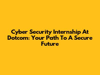 Cyber Security Internship At Dotcom: Your Path To A Secure Future