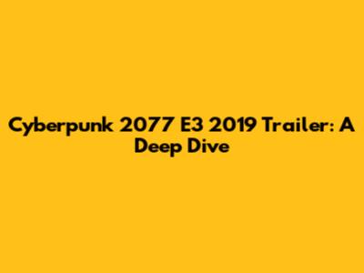 Cyberpunk 2077 E3 2019 Trailer: A Deep Dive