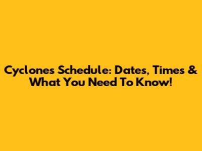 Cyclones Schedule: Dates, Times & What You Need To Know!