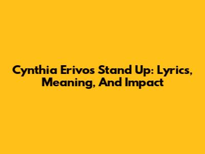 Cynthia Erivo's 'Stand Up': Lyrics, Meaning, And Impact