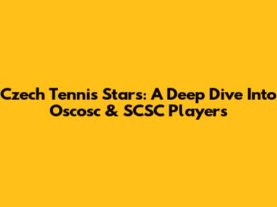 Czech Tennis Stars: A Deep Dive Into Oscosc & SCSC Players