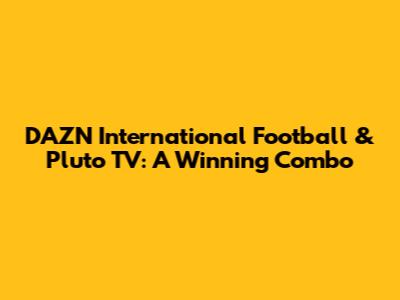 DAZN International Football & Pluto TV: A Winning Combo