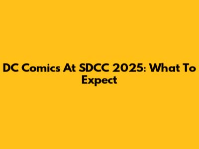 DC Comics At SDCC 2025: What To Expect