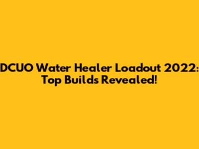 DCUO Water Healer Loadout 2022: Top Builds Revealed!