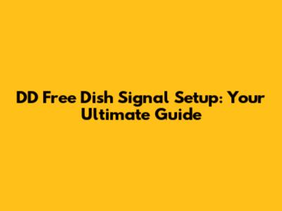 DD Free Dish Signal Setup: Your Ultimate Guide