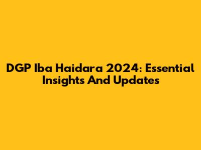 DGP Iba Haidara 2024: Essential Insights And Updates