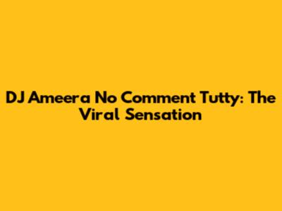 DJ Ameera No Comment Tutty: The Viral Sensation