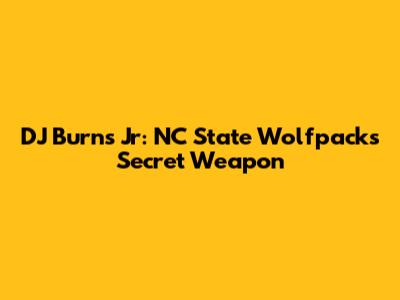 DJ Burns Jr: NC State Wolfpack's Secret Weapon