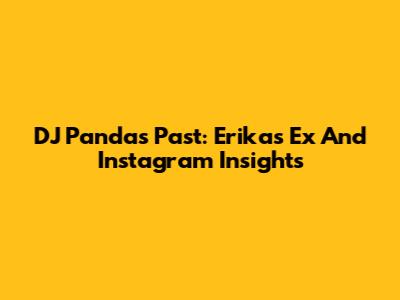 DJ Panda's Past: Erika's Ex And Instagram Insights