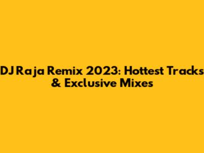 DJ Raja Remix 2023: Hottest Tracks & Exclusive Mixes