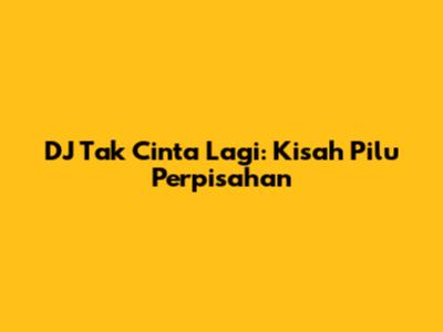 DJ Tak Cinta Lagi: Kisah Pilu Perpisahan