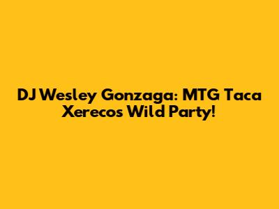 DJ Wesley Gonzaga: MTG Taca Xereco's Wild Party!