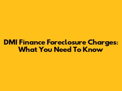 DMI Finance Foreclosure Charges: What You Need To Know