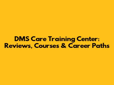 DMS Care Training Center: Reviews, Courses & Career Paths