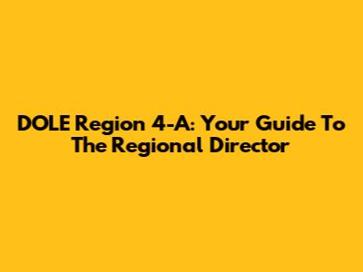 DOLE Region 4-A: Your Guide To The Regional Director