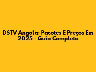DSTV Angola: Pacotes E Preços Em 2025 - Guia Completo