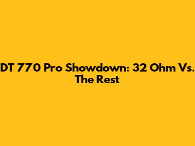 DT 770 Pro Showdown: 32 Ohm Vs. The Rest