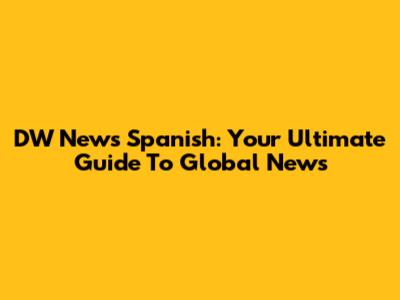 DW News Spanish: Your Ultimate Guide To Global News
