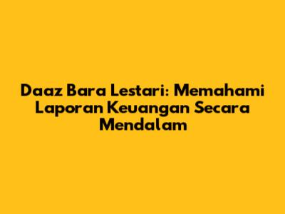 Daaz Bara Lestari: Memahami Laporan Keuangan Secara Mendalam