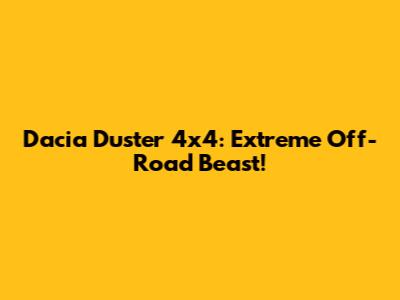 Dacia Duster 4x4: Extreme Off-Road Beast!