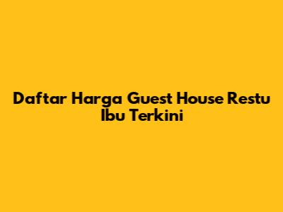 Daftar Harga Guest House Restu Ibu Terkini