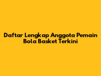 Daftar Lengkap Anggota Pemain Bola Basket Terkini