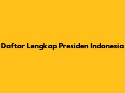 Daftar Lengkap Presiden Indonesia