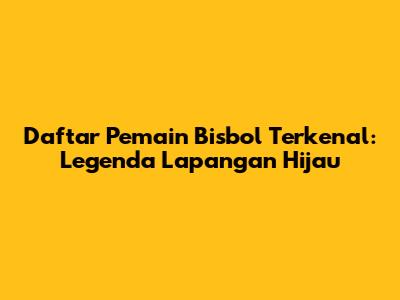 Daftar Pemain Bisbol Terkenal: Legenda Lapangan Hijau