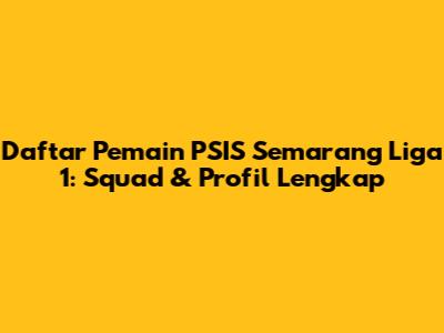 Daftar Pemain PSIS Semarang Liga 1: Squad & Profil Lengkap