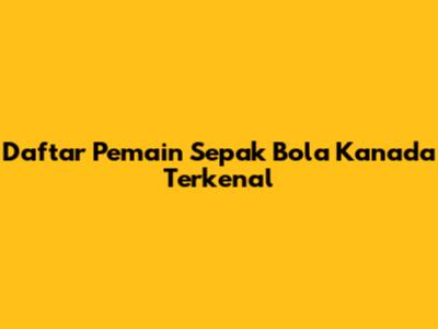 Daftar Pemain Sepak Bola Kanada Terkenal