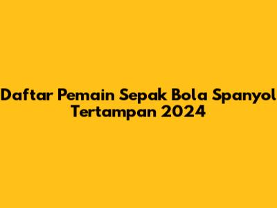 Daftar Pemain Sepak Bola Spanyol Tertampan 2024