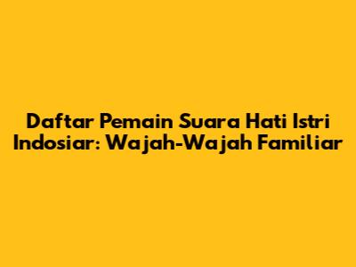 Daftar Pemain Suara Hati Istri Indosiar: Wajah-Wajah Familiar