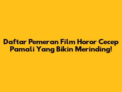 Daftar Pemeran Film Horor Cecep Pamali Yang Bikin Merinding!
