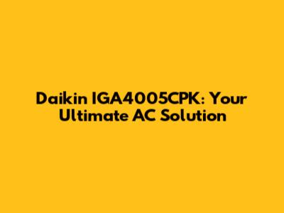 Daikin IGA4005CPK: Your Ultimate AC Solution