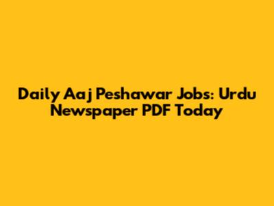 Daily Aaj Peshawar Jobs: Urdu Newspaper PDF Today