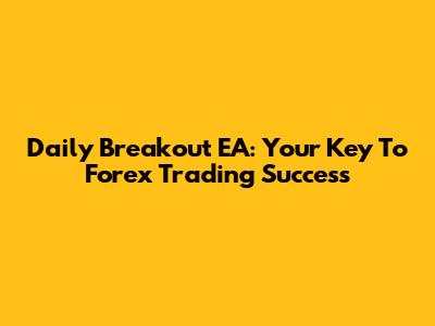 Daily Breakout EA: Your Key To Forex Trading Success