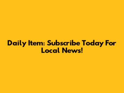 Daily Item: Subscribe Today For Local News!