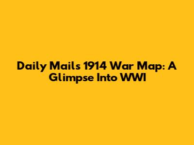 Daily Mail's 1914 War Map: A Glimpse Into WWI