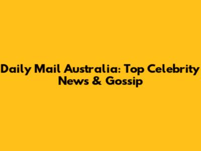Daily Mail Australia: Top Celebrity News & Gossip