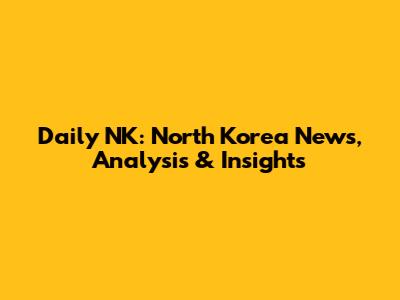 Daily NK: North Korea News, Analysis & Insights