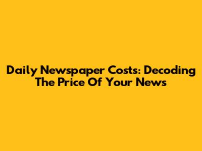 Daily Newspaper Costs: Decoding The Price Of Your News