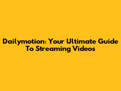 Dailymotion: Your Ultimate Guide To Streaming Videos