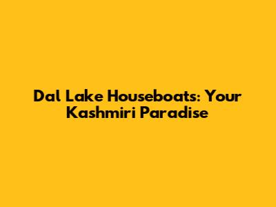 Dal Lake Houseboats: Your Kashmiri Paradise