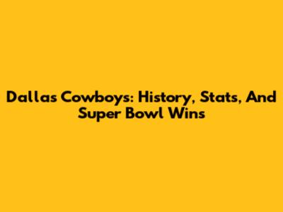Dallas Cowboys: History, Stats, And Super Bowl Wins