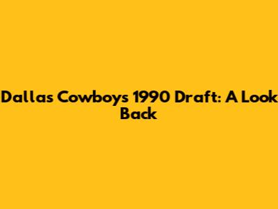 Dallas Cowboys 1990 Draft: A Look Back