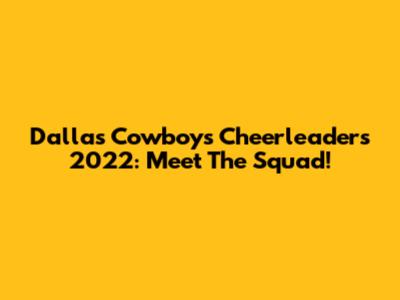 Dallas Cowboys Cheerleaders 2022: Meet The Squad!