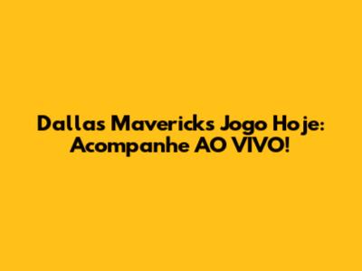 Dallas Mavericks Jogo Hoje: Acompanhe AO VIVO!