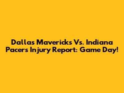 Dallas Mavericks Vs. Indiana Pacers Injury Report: Game Day!